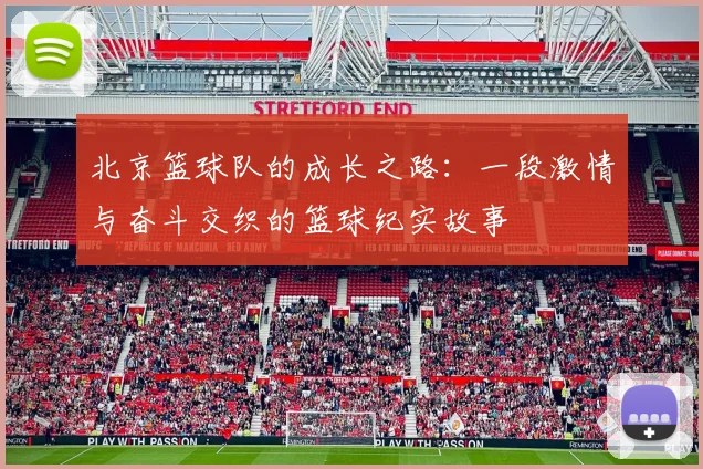 北京篮球队的成长之路：一段激情与奋斗交织的篮球纪实故事