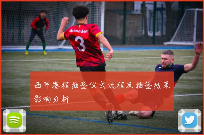 西甲赛程抽签仪式流程及抽签结果影响分析