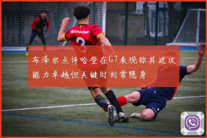 布泽尔点评哈登在G7表现称其进攻能力卓越但关键时刻常隐身