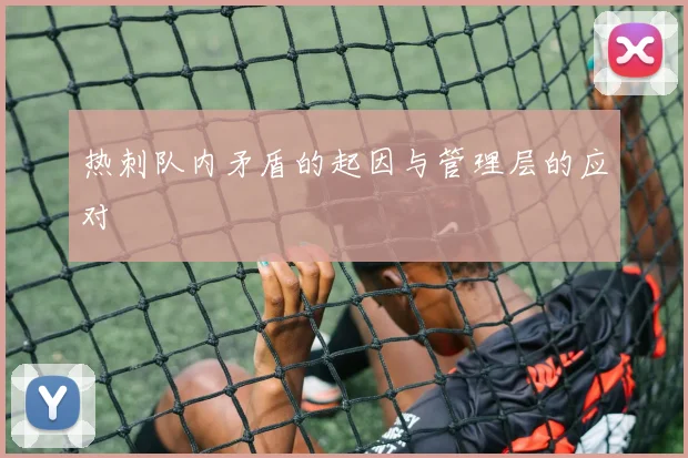 热刺队内矛盾的起因与管理层的应对