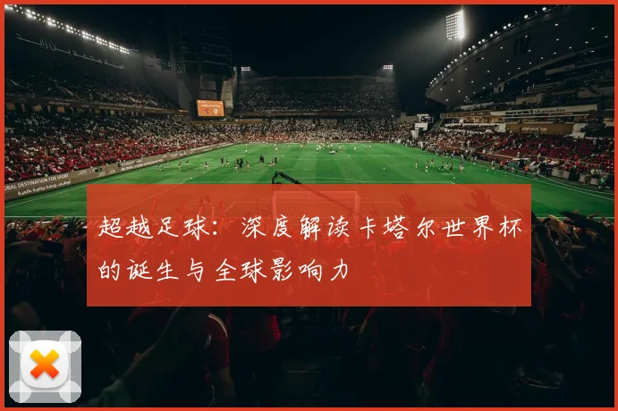 超越足球：深度解读卡塔尔世界杯的诞生与全球影响力