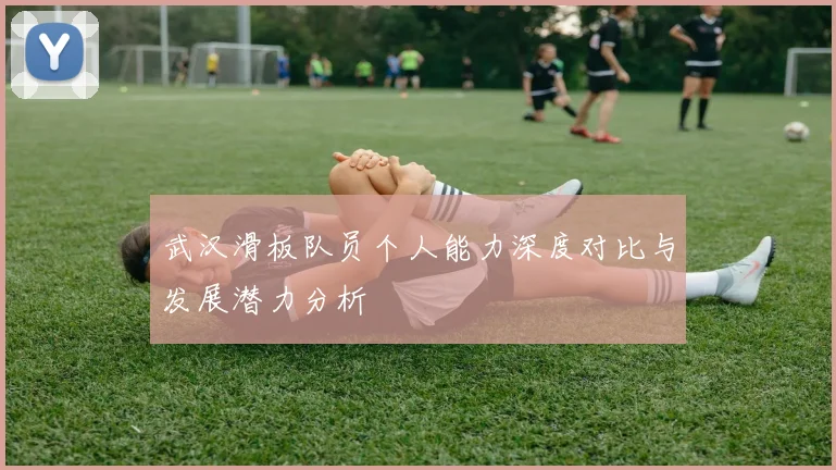 武汉滑板队员个人能力深度对比与发展潜力分析