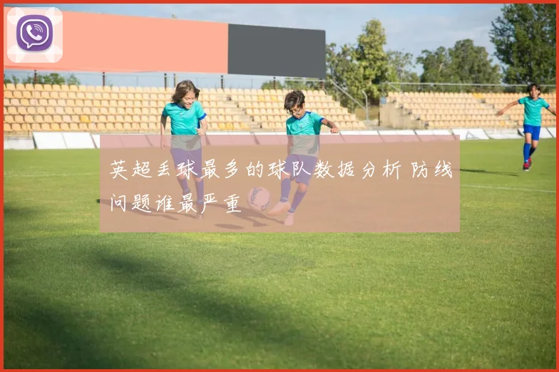 英超丢球最多的球队数据分析 防线问题谁最严重