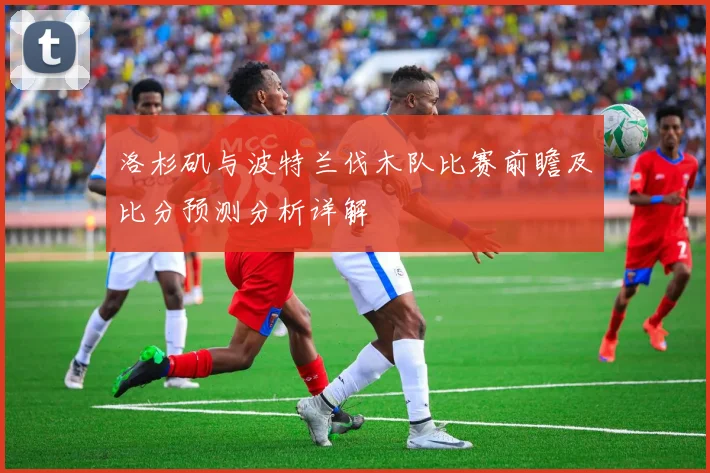 洛杉矶与波特兰伐木队比赛前瞻及比分预测分析详解
