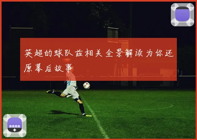 英超的球队兹相关全景解读为你还原幕后故事