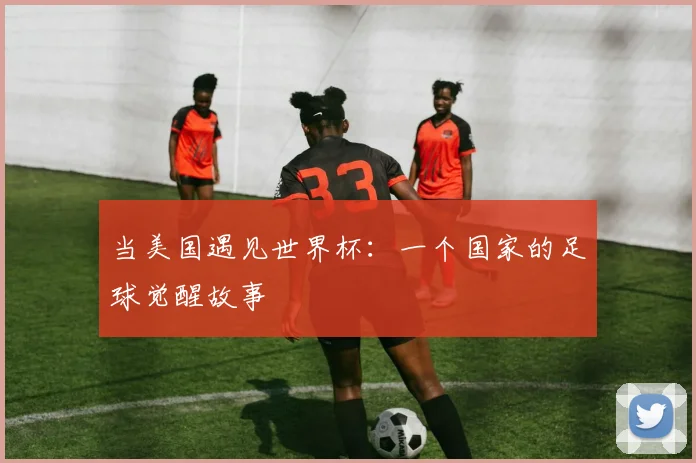 当美国遇见世界杯：一个国家的足球觉醒故事