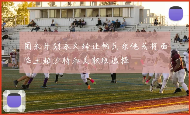 国米计划永久转让帕瓦尔他或将面临土超沙特和美职联选择